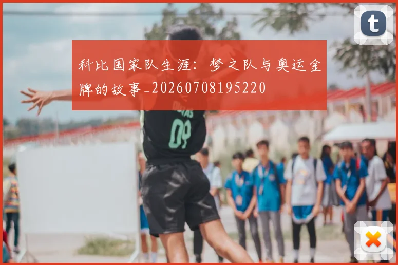 科比国家队生涯：梦之队与奥运金牌的故事_20260708195220