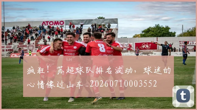 疯狂！苏超球队排名波动，球迷的心情像过山车_20260710003552