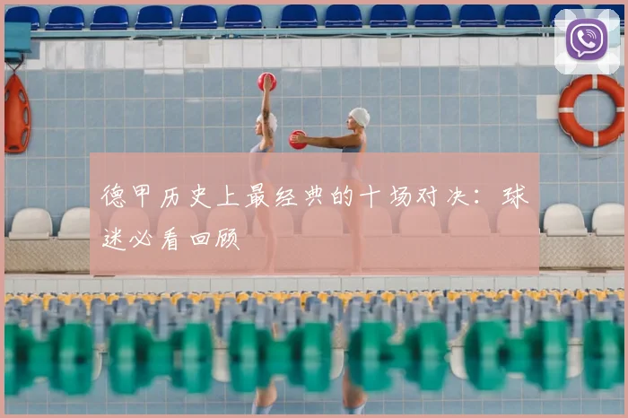 德甲历史上最经典的十场对决：球迷必看回顾