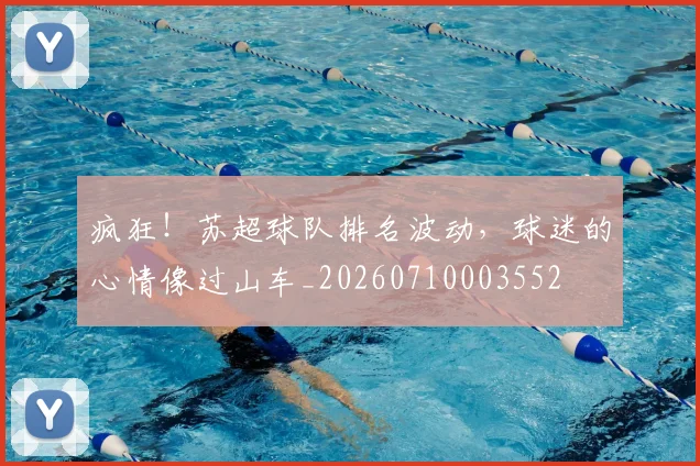 疯狂!苏超球队排名波动,球迷的心情像过山车_20260710003552