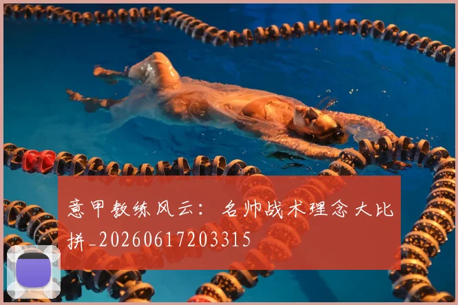 意甲教练风云:名帅战术理念大比拼_20260617203315