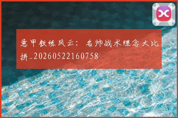 意甲教练风云:名帅战术理念大比拼_20260522160758