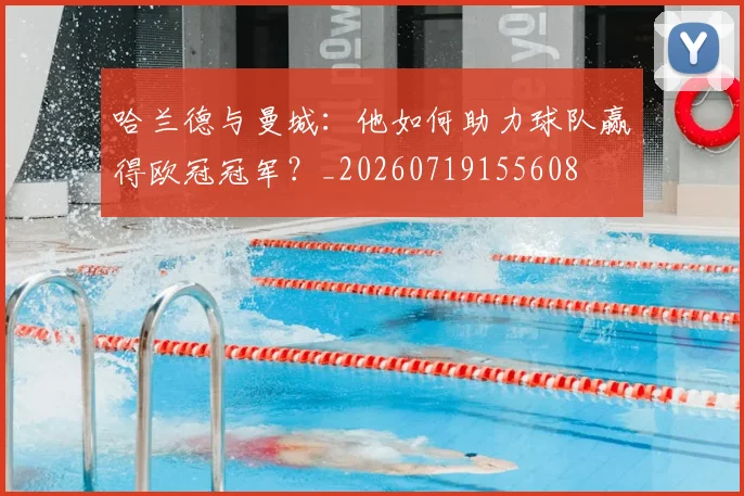 哈兰德与曼城：他如何助力球队赢得欧冠冠军？_20260719155608