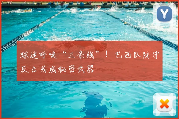 球迷呼唤“三条线”!巴西队防守反击或成秘密武器