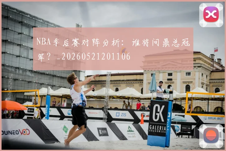 NBA季后赛对阵分析：谁将问鼎总冠军？_20260521201106