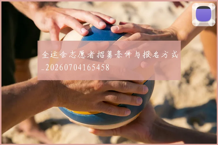 全运会志愿者招募条件与报名方式_20260704165458