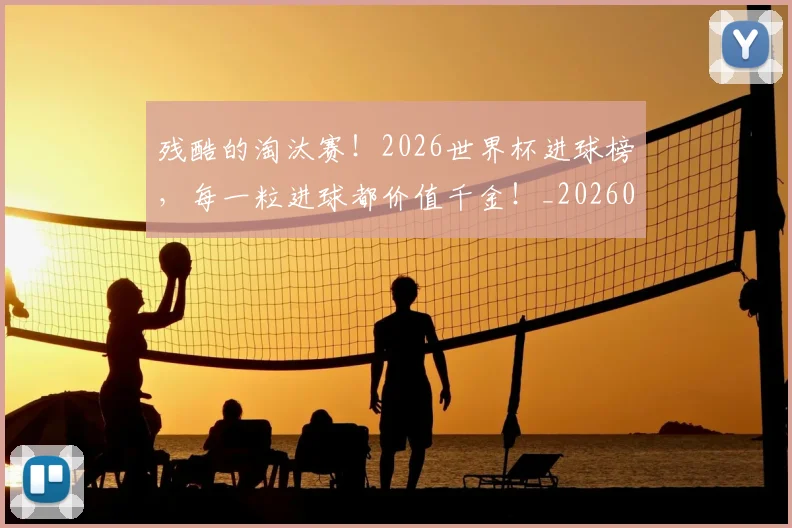 残酷的淘汰赛！2026世界杯进球榜，每一粒进球都价值千金！_20260707152838