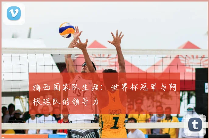 梅西国家队生涯:世界杯冠军与阿根廷队的领导力