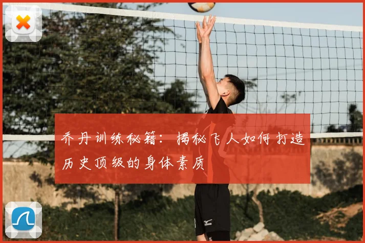 乔丹训练秘籍：揭秘飞人如何打造历史顶级的身体素质