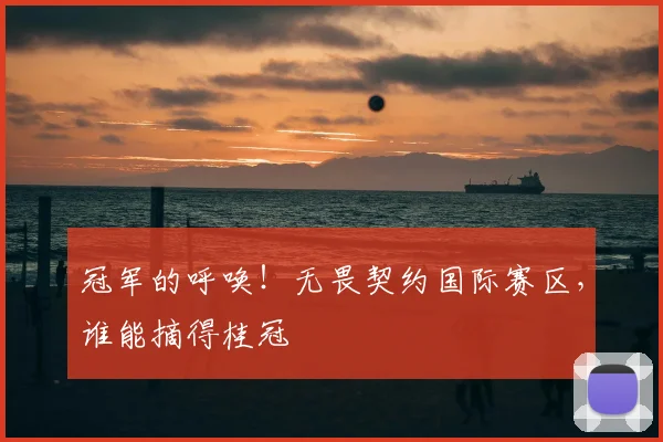 冠军的呼唤！无畏契约国际赛区，谁能摘得桂冠