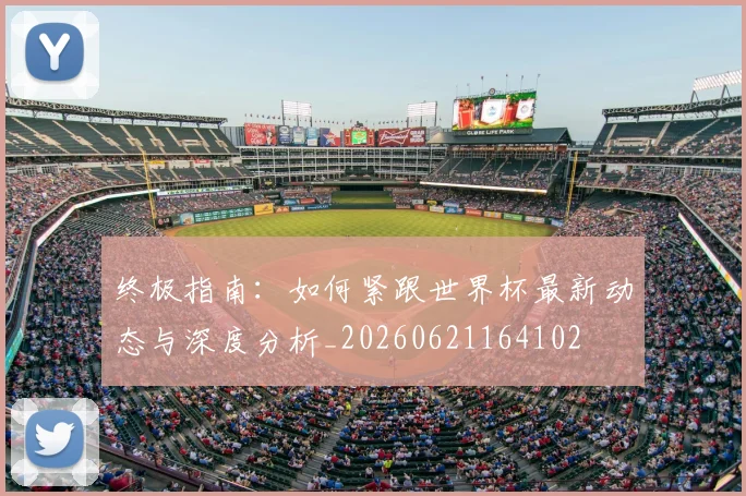 终极指南:如何紧跟世界杯最新动态与深度分析_20260621164102