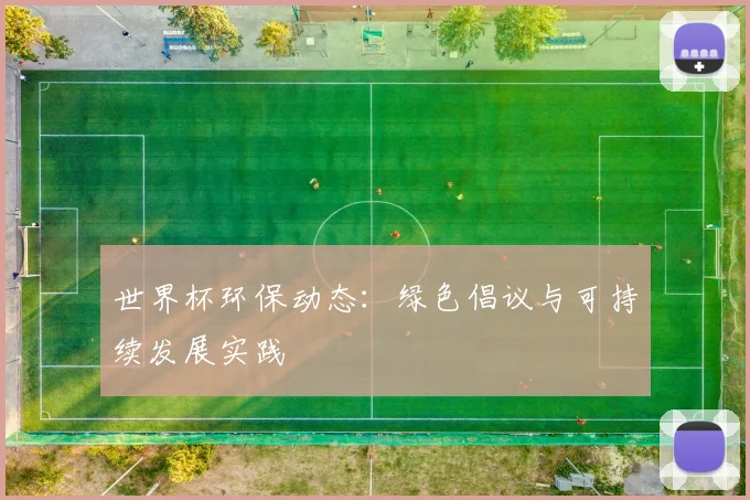 世界杯环保动态:绿色倡议与可持续发展实践