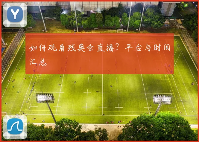 如何观看残奥会直播？平台与时间汇总