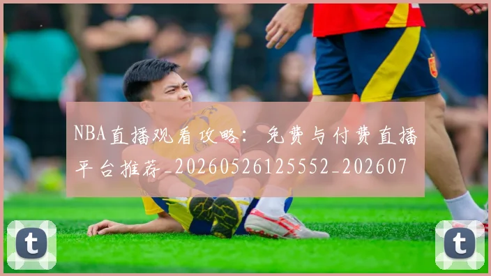 NBA直播观看攻略:免费与付费直播平台推荐_20260526125552_20260702171231