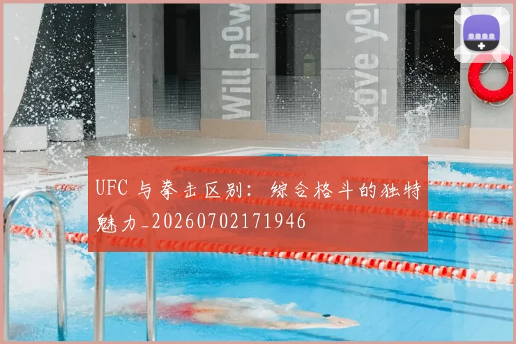 UFC 与拳击区别:综合格斗的独特魅力_20260702171946