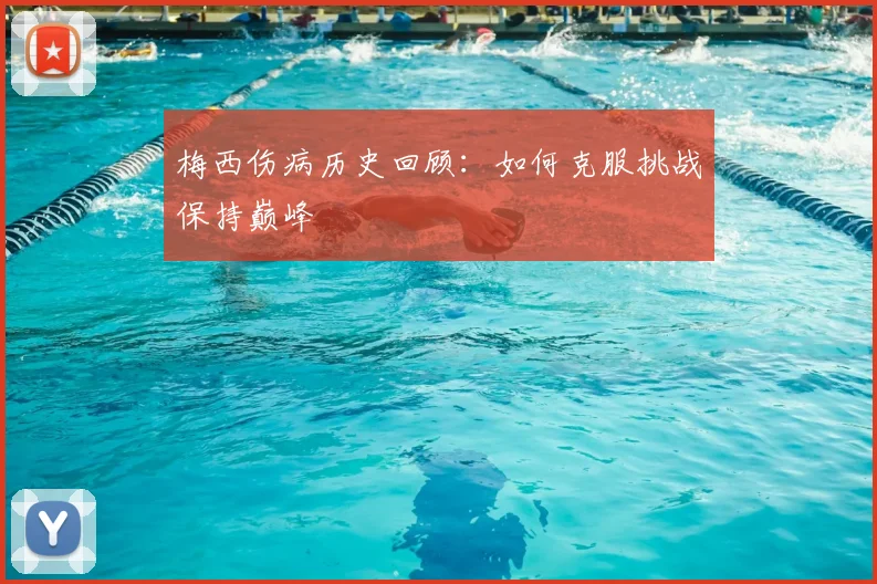 梅西伤病历史回顾:如何克服挑战保持巅峰