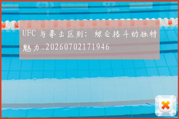 UFC 与拳击区别：综合格斗的独特魅力_20260702171946