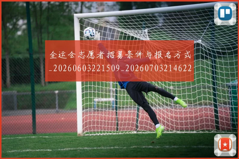 全运会志愿者招募条件与报名方式_20260603221509_20260703214622_20260718004204