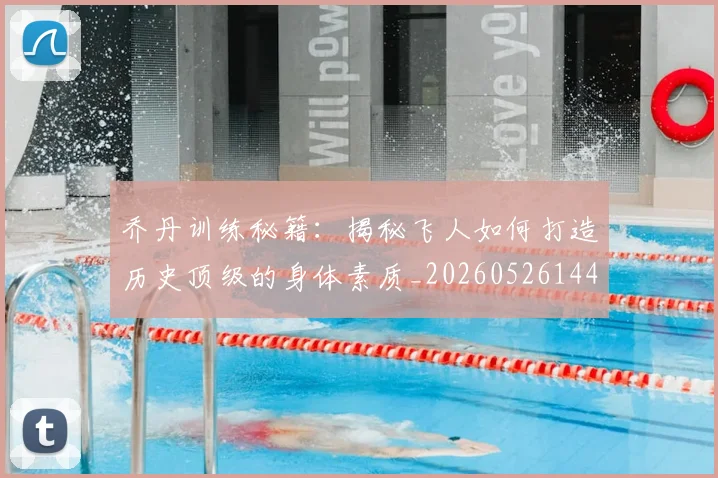 乔丹训练秘籍:揭秘飞人如何打造历史顶级的身体素质_20260526144434_20260703210634