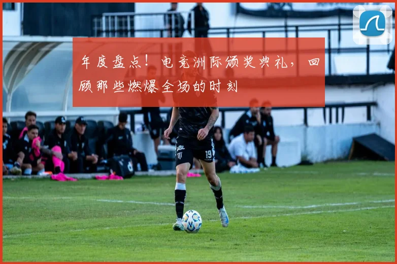 年度盘点！电竞洲际颁奖典礼，回顾那些燃爆全场的时刻