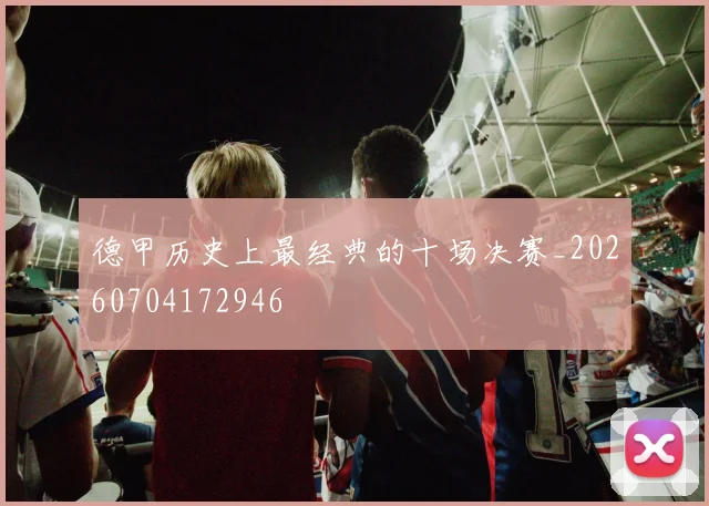 德甲历史上最经典的十场决赛_20260704172946