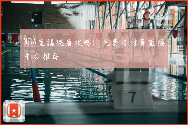 NBA直播观看攻略:免费与付费直播平台推荐