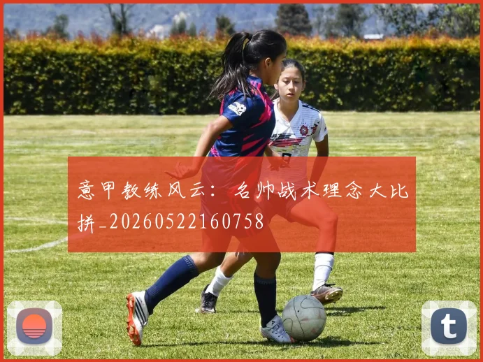 意甲教练风云:名帅战术理念大比拼_20260522160758
