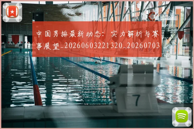 中国男排最新动态：实力解析与赛事展望_20260603221320_20260703203252