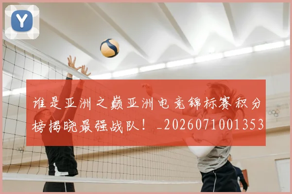 谁是亚洲之巅亚洲电竞锦标赛积分榜揭晓最强战队!_20260710013534