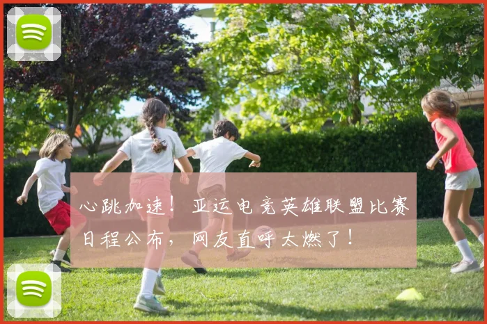 心跳加速！亚运电竞英雄联盟比赛日程公布，网友直呼太燃了！