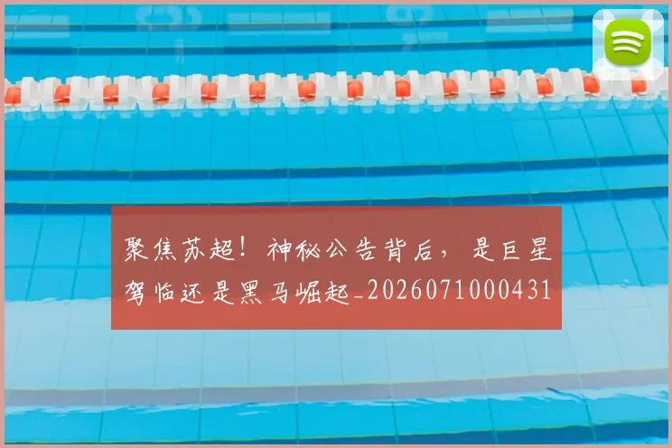 聚焦苏超！神秘公告背后，是巨星驾临还是黑马崛起_20260710004313