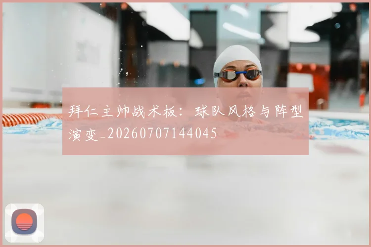 拜仁主帅战术板：球队风格与阵型演变_20260707144045