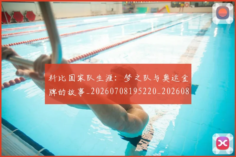 科比国家队生涯：梦之队与奥运金牌的故事_20260708195220_20260802165245
